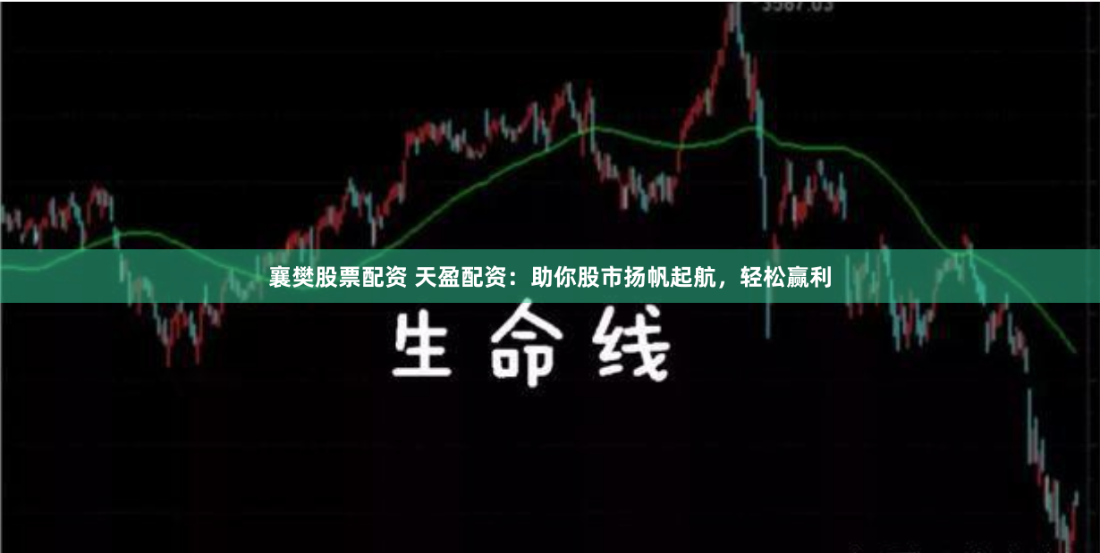 襄樊股票配资 天盈配资：助你股市扬帆起航，轻松赢利