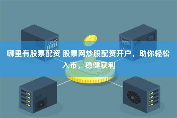 哪里有股票配资 股票网炒股配资开户，助你轻松入市，稳健获利