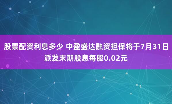 股票配资利息多少 中盈盛达融资担保将于7月31日派发末期股息每股0.02元