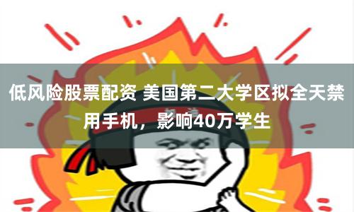 低风险股票配资 美国第二大学区拟全天禁用手机，影响40万学生