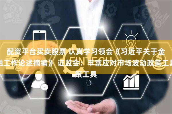 配资平台买卖股票 认真学习领会《习近平关于金融工作论述摘编》 证监会：丰富应对市场波动政策工具