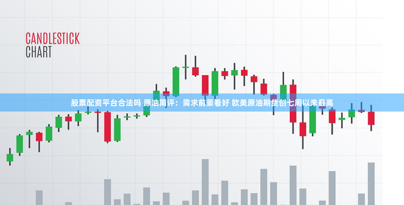 股票配资平台合法吗 原油简评：需求前景看好 欧美原油期货创七周以来最高