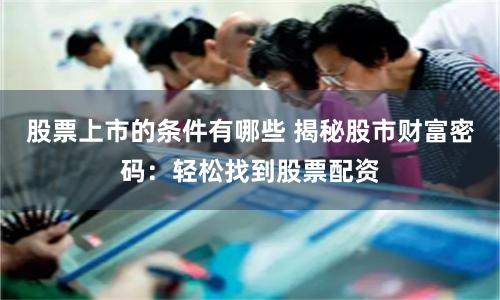 股票上市的条件有哪些 揭秘股市财富密码：轻松找到股票配资